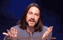 a man with long hair is saying it 's no plant fucking but i do what i can