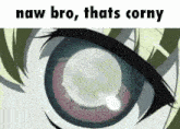a close up of a person 's eye with the words " naw bro thats corny " above it