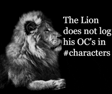 a black and white photo of a lion with the caption " the lion does not log his oc 's in characters "
