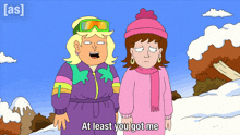 a cartoon of two women standing in the snow with the words at least you got me below them