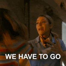 a woman says " we have to go " in a striped shirt