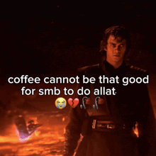 a picture of anakin skywalker with the words coffee cannot be that good for smb to do allat