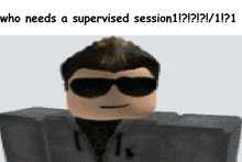 a picture of a roblox character with the caption who needs a supervised session !