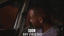 a man sitting in a car with the words soon my friend above him