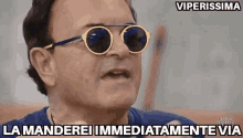 a man wearing sunglasses is making a funny face and says viperissima la manderei immediatamente via .