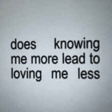 does knowing me more lead to loving me less is written on a white background