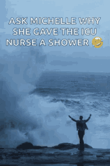 a man standing in front of a stormy ocean with the words ask michelle why she gave the icu nurse a shower below him