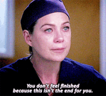 greys anatomy meredith grey you dont feel finished because this isnt the end for you youre not finished