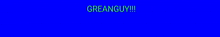 a blue background with green text that says greanguy !!!