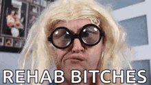 a man wearing glasses and a blonde wig is saying rehab bitches