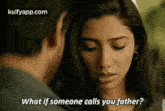 a man and a woman are talking to each other and the woman is asking the man what if someone calls you father .