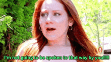 a woman with red hair says " i 'm not going to be spoken to that way by you !!! "