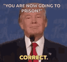 donald trump is speaking into a microphone and saying `` you are now going to prison ? ''