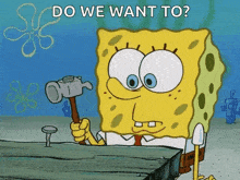a cartoon of spongebob holding a hammer with the words " do we want to " above him