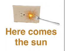 a sign that says here comes the sun with a fork sticking out of a wall outlet