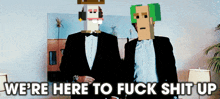 two men in suits are standing next to each other with the words we 're here to fuck shit up below them