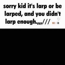 Larp Sorry Kid GIF - Larp Sorry Kid Larp Or Be Larped GIFs