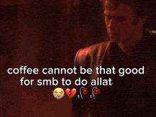 a blurred image of a person with the words coffee cannot be that good for smb to do allat
