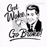 a black and white drawing of a man holding a cup of coffee with the words get woke go broke below him