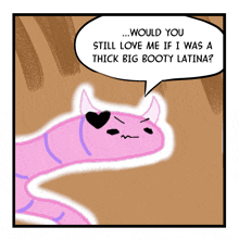 a cartoon of a pink worm with horns and a speech bubble that says would you still love me if