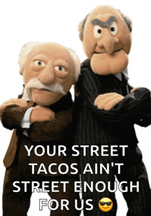 two muppets standing next to each other with a caption that says your street tacos ain 't street enough for us