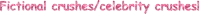 a white background with the words fictional crushes / celebrity crushes written in red
