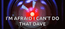a red light with the words `` i 'm afraid i can 't do that dave '' coming out of it .