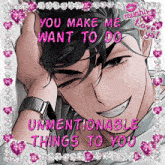 a cartoon of a man with the words " you make me want to do unmentionable things to you "