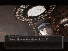 a video game character named rasputin says " geez how many times do i... ! "