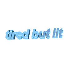 tired but lit tied exhausted animated text text