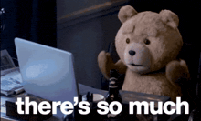 a teddy bear is sitting at a desk with a laptop and the words there 's so much behind him