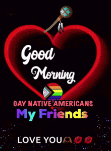 a green heart that says good morning gay native americans my friends love you