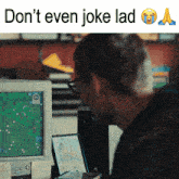 a man sitting in front of a computer screen with the words " do n't even joke lad " below him