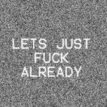 a gray background with the words `` lets just fuck already '' written in white letters .