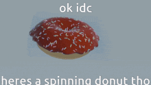 a donut with sprinkles and the words ok idc here 's a spinning donut tho