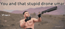 a shirtless man holding a gun with the words " you and that stupid drone umar " behind him