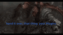 a screenshot of a video game with the words " hand it over that thing your plugins "