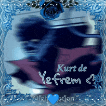 a picture with a blue rose and the words kurt de yefrem on it