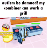 a video game with the words autism be damned my combiner can work a grill