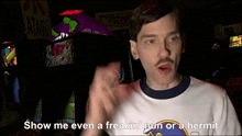 a man with a mustache says show me even a freakin ' nun or hermit