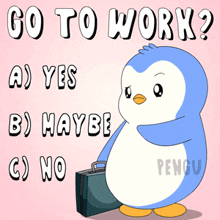 a penguin is holding a briefcase and says go to work a) yes b) maybe c) no