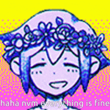 a drawing of a girl with a flower crown on her head and the words haha nvm everything is fine