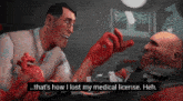 a doctor is talking to a man who is laying in a hospital bed and says that 's how i lost my medical license heh