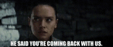 Star Wars Rey GIF - Star Wars Rey He Said Youre Coming Back With Us GIFs