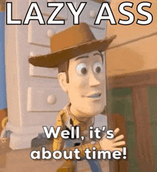 woody from toy story is saying " lazy ass well it 's about time "
