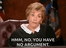 a judge is sitting at a table in a courtroom and saying `` hmm , no . you have no argument . ''