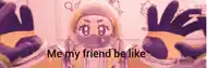 a cartoon character with the words " me my friend be like "