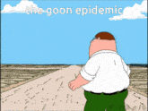 a cartoon of peter griffin walking down a road with the caption " the goon epidemic " above him