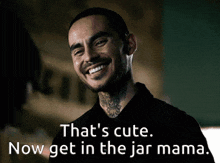 a man is smiling with the words that 's cute now get in the jar mama below him