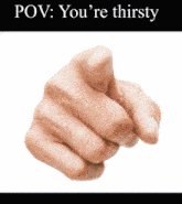 a hand pointing with the words pov you 're thirsty
